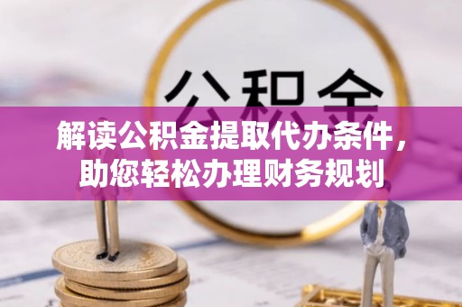 单县解读公积金提取代办条件，助您轻松办理财务规划