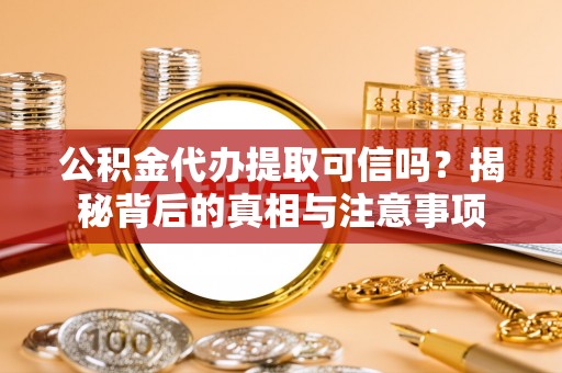 单县公积金代办提取可信吗？揭秘背后的真相与注意事项