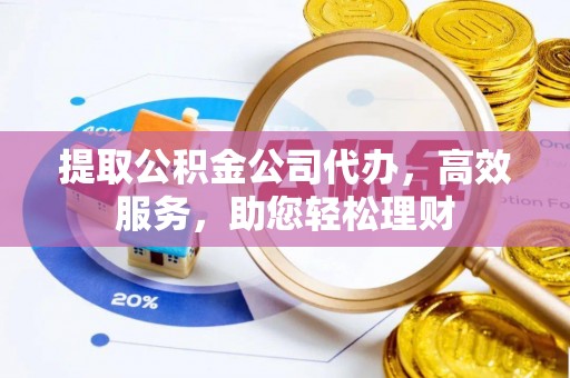 单县提取公积金公司代办，高效服务，助您轻松理财