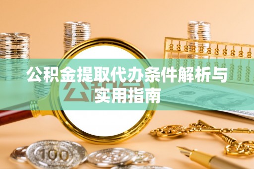 单县公积金提取代办条件解析与实用指南