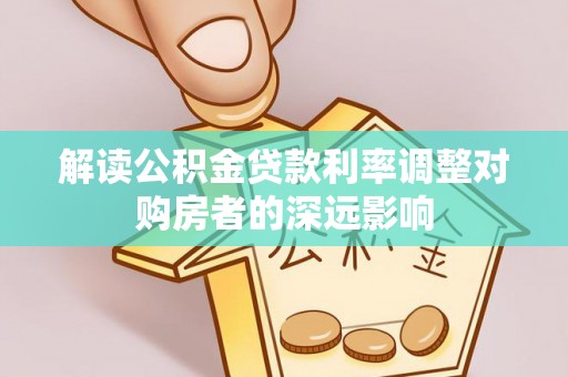 单县解读公积金贷款利率调整对购房者的深远影响