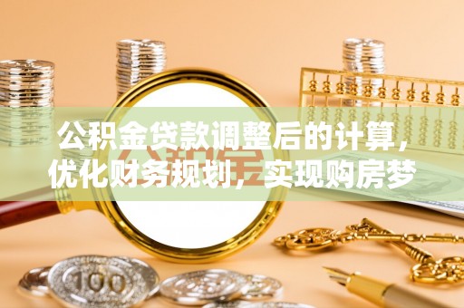 单县公积金贷款调整后的计算，优化财务规划，实现购房梦想