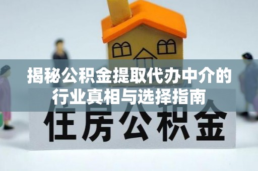 单县揭秘公积金提取代办中介的行业真相与选择指南
